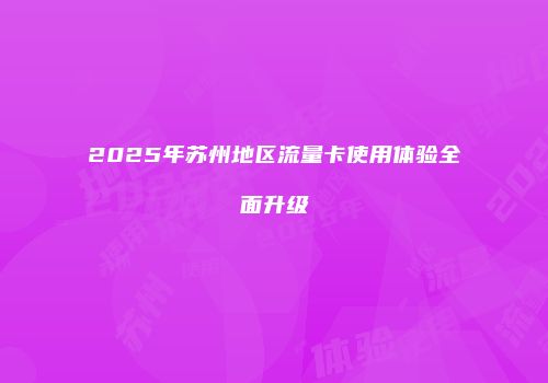 2025年苏州地区流量卡使用体验全面升级