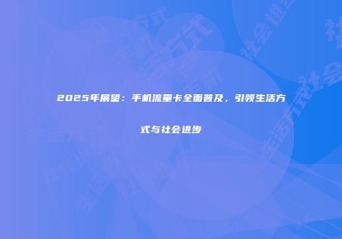 2025年展望：手机流量卡全面普及，引领生活方式与社会进步