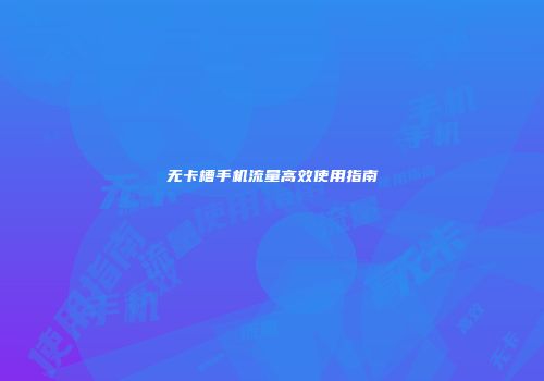 无卡槽手机流量高效使用指南