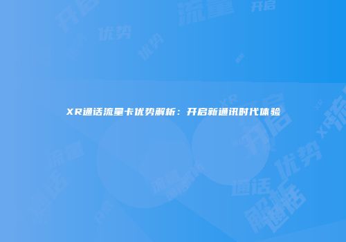 XR通话流量卡优势解析：开启新通讯时代体验