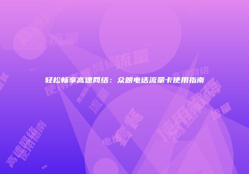 轻松畅享高速网络：众朗电话流量卡使用指南