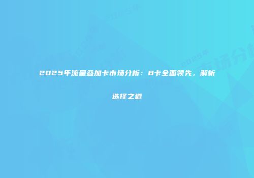 2025年流量叠加卡市场分析：B卡全面领先，解析选择之道