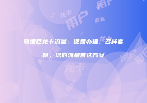 联通巨龙卡流量：便捷办理、多样套餐，您的流量首选方案