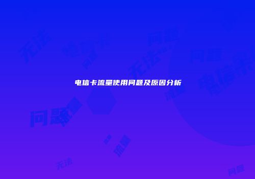 电信卡流量使用问题及原因分析