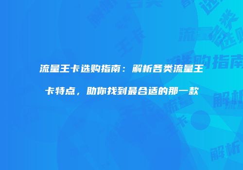 流量王卡选购指南：解析各类流量王卡特点，助你找到最合适的那一款