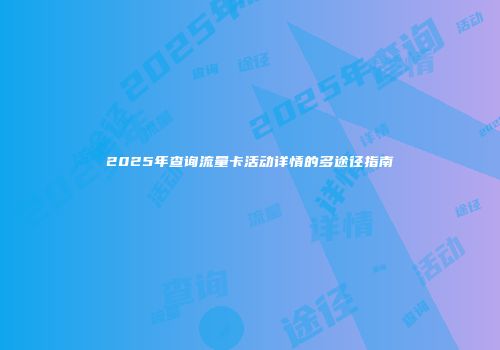 2025年查询流量卡活动详情的多途径指南