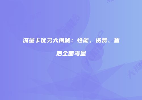流量卡优劣大揭秘：性能、资费、售后全面考量