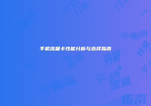 手机流量卡性能分析与选择指南