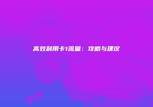 高效利用卡1流量：攻略与建议
