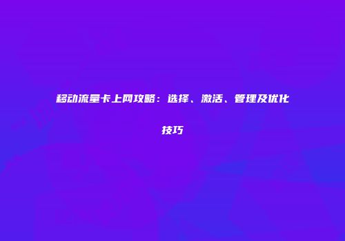 移动流量卡上网攻略：选择、激活、管理及优化技巧