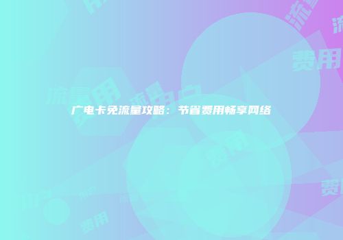 广电卡免流量攻略：节省费用畅享网络