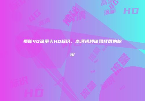 揭秘4G流量卡HD标识：高清视频体验背后的秘密