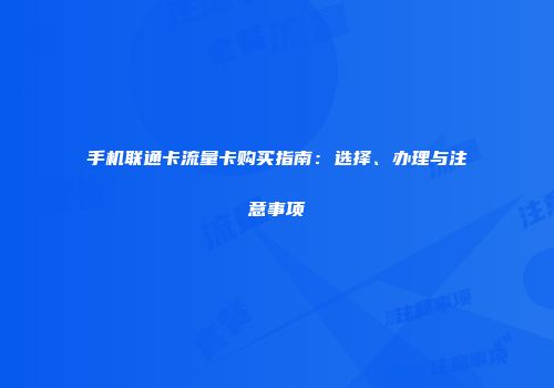手机联通卡流量卡购买指南：选择、办理与注意事项
