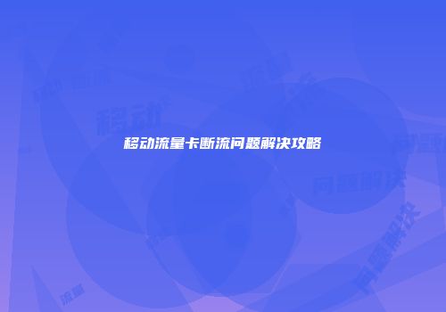 移动流量卡断流问题解决攻略