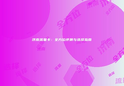 济南流量卡：全方位评测与选择指南