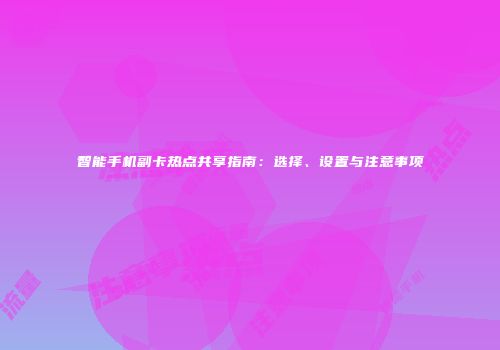 智能手机副卡热点共享指南：选择、设置与注意事项