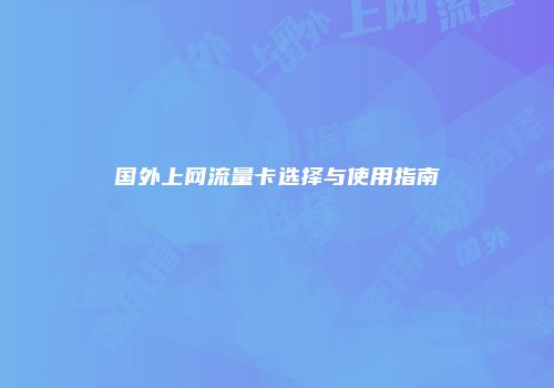 国外上网流量卡选择与使用指南
