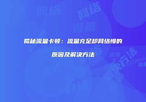 揭秘流量卡顿：流量充足却网络慢的原因及解决方法