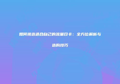 如何挑选适合自己的流量日卡：全方位解析与选购技巧