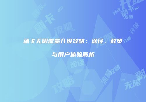 副卡无限流量升级攻略：途径、政策与用户体验解析
