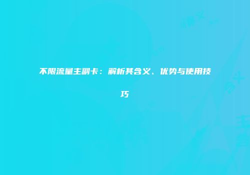 不限流量主副卡：解析其含义、优势与使用技巧