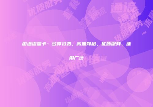 国通流量卡：多样资费，高速网络，优质服务，适用广泛
