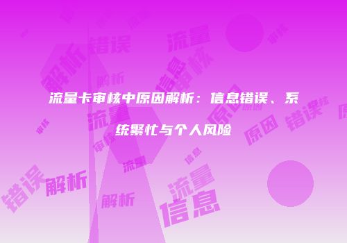 流量卡审核中原因解析：信息错误、系统繁忙与个人风险