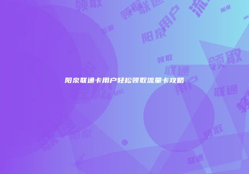 阳泉联通卡用户轻松领取流量卡攻略