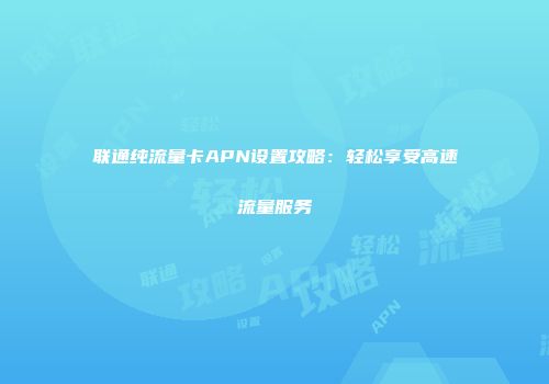 联通纯流量卡APN设置攻略：轻松享受高速流量服务