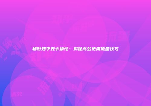 畅游知乎无卡烦恼：揭秘高效使用流量技巧