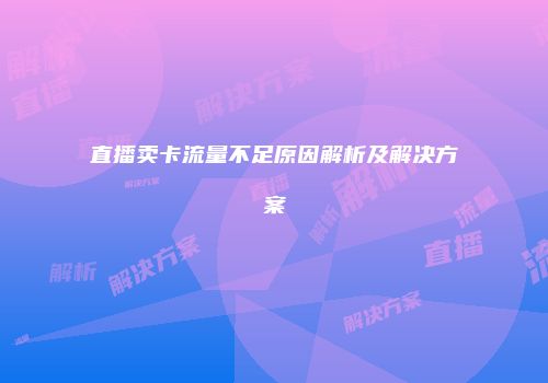 直播卖卡流量不足原因解析及解决方案