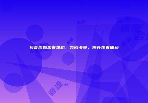 抖音流畅观看攻略：告别卡顿，提升观看体验