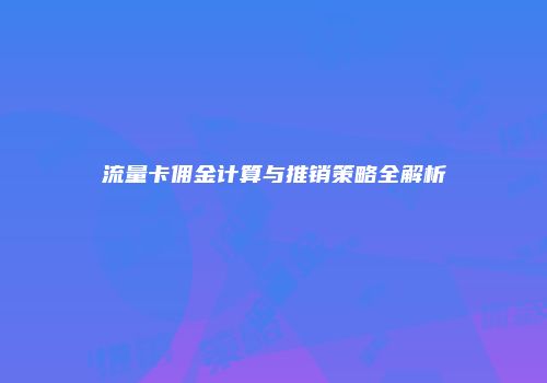 流量卡佣金计算与推销策略全解析