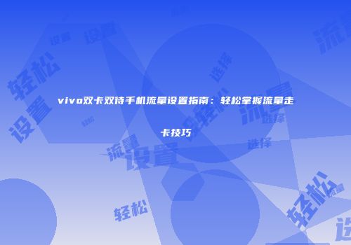 vivo双卡双待手机流量设置指南：轻松掌握流量走卡技巧