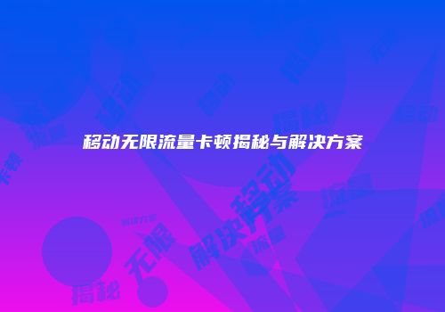移动无限流量卡顿揭秘与解决方案