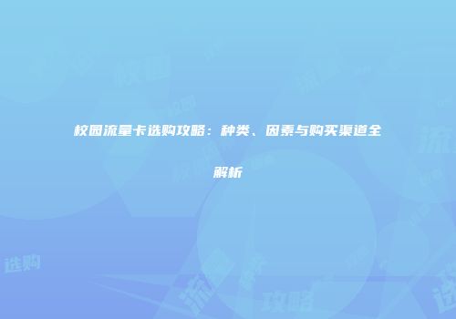 校园流量卡选购攻略：种类、因素与购买渠道全解析