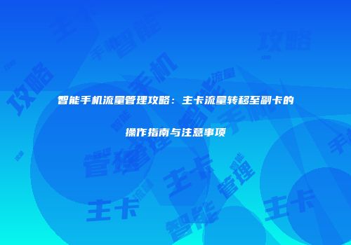 智能手机流量管理攻略：主卡流量转移至副卡的操作指南与注意事项