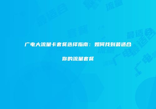 广电大流量卡套餐选择指南：如何找到最适合你的流量套餐