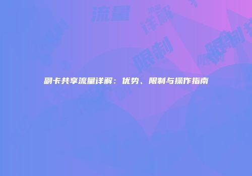 副卡共享流量详解：优势、限制与操作指南
