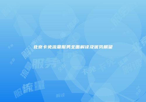 北京卡免流量服务全面解读及优势展望