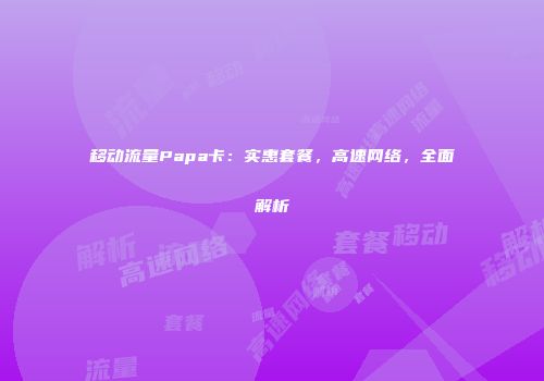移动流量Papa卡：实惠套餐，高速网络，全面解析