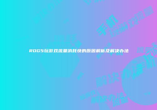 ROG5玩游戏流量消耗快的原因解析及解决办法