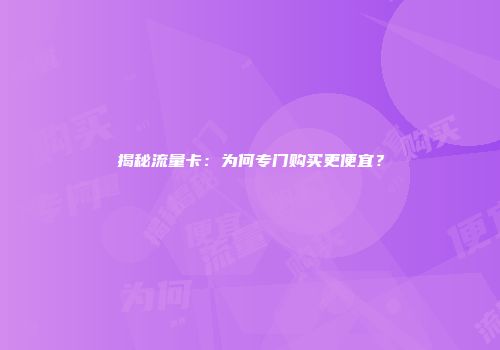 揭秘流量卡：为何专门购买更便宜？