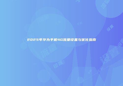 2025年华为手机4G流量设置与优化指南