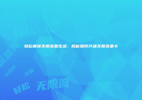 轻松解锁无限流量生活：揭秘如何开通无限流量卡