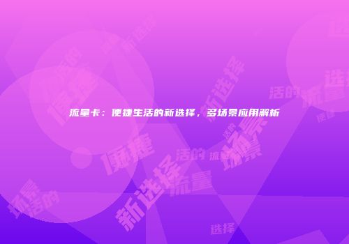 流量卡：便捷生活的新选择，多场景应用解析