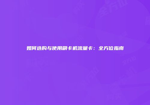 如何选购与使用刷卡机流量卡：全方位指南