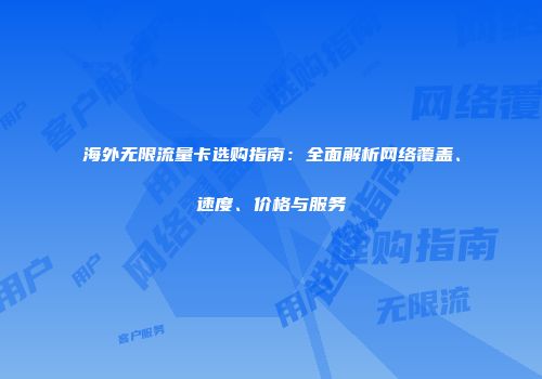 海外无限流量卡选购指南：全面解析网络覆盖、速度、价格与服务