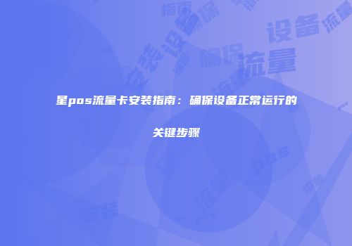 星pos流量卡安装指南：确保设备正常运行的关键步骤