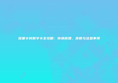 流量卡转数字卡全攻略：转换原理、步骤与注意事项